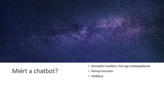 Miért a chatbot?
• Könnyebb installálni, mint egy mobilapplikációt
• Könnyű használni
• Hatékony
 