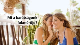 Mi a barátságunk
fokmérője?
 