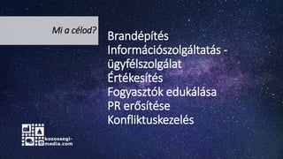 Brandépítés
Információszolgáltatás -
ügyfélszolgálat
Értékesítés
Fogyasztók edukálása
PR erősítése
Konfliktuskezelés
Mi a célod?
 