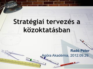 Stratégiai tervezés a
közoktatásban
Radó Péter
Agóra Akadémia, 2012.09.29.
 