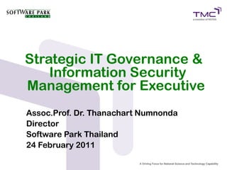 Strategic IT Governance &
    Information Security
Management for Executive
Assoc.Prof. Dr. Thanachart Numnonda
Director
Software Park Thailand
24 February 2011
 