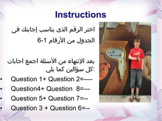 Instructions اختر الرقم الذى يناسب إجابتك فى  الجدول من الأرقام  1-6 بعد الإنتهاء من الأسئلة اجمع اجابات كل سؤالين كما يلي : Question 1+ Question 2=---- Question4+ Question  8=--- Question 5+ Question 7=-- Question 3 + Question 6=-- 