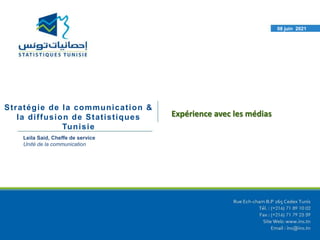 08 juin 2021
Stratégie de la communication &
la diffusion de Statistiques
Tunisie
Leila Said, Cheffe de service
Unité de la communication
Expérience avec les médias
 