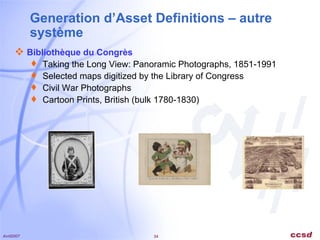 Generation d’Asset Definitions – autre système Bibliothèque du Congrès Taking the Long View: Panoramic Photographs, 1851-1991  Selected maps digitized by the Library of Congress  Civil War Photographs  Cartoon Prints, British (bulk 1780-1830) 
