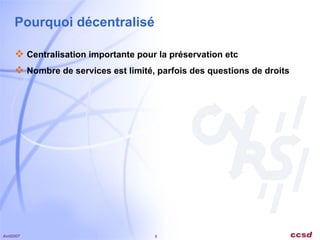 Pourquoi décentralisé Centralisation importante pour la préservation etc Nombre de services est limité, parfois des questions de droits 