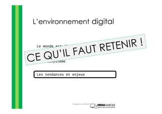 L’environnement digital
Le monde est digital
@ L’écosystème
Les tendances et enjeux
Gregoire Lockhart
 