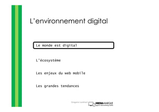 L’environnement digital
Le monde est digital
L’écosystème
Les enjeux du web mobile
Les grandes tendances
Gregoire Lockhart
 