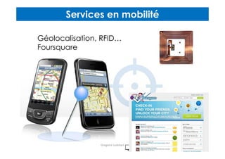 Services en mobilité
Géolocalisation, RFID…
Foursquare
Gregoire Lockhart
 