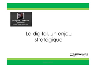 Le digital, un enjeu
stratégique
Gregoire Lockhart
 