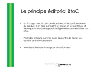 Le principe éditorial BtoC
• Un fil rouge narratif qui contribue à nourrir le positionnement
du produit, à en faire connaî...