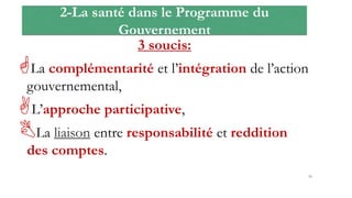 2-La santé dans le Programme du
Gouvernement
3 soucis:
La complémentarité et l’intégration de l’action
gouvernemental,
L’approche participative,
La liaison entre responsabilité et reddition
des comptes.
19
 