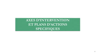 AXES D’INTERVENTION
ET PLANS D’ACTIONS
SPECIFIQUES
43
 