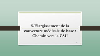 5-Elargissement de la
couverture médicale de base :
Chemin vers la CSU
59
 
