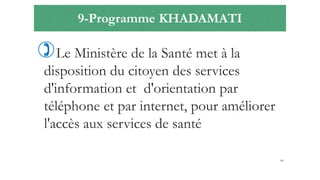 9-Programme KHADAMATI
Le Ministère de la Santé met à la
disposition du citoyen des services
d'information et d'orientation par
téléphone et par internet, pour améliorer
l'accès aux services de santé
66
 