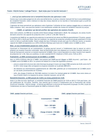 41
Fusion «Holcim-Suisse / Lafarge-France» - Quel enjeu pour le marché marocain ?
• …ainsi qu’une amélioration de la rentabilité financière des opérateurs cotés
Comme nous l’avons déjà souligné lors de cette note de Recherche, le secteur cimentier marocain fait face à une problématique
de rentabilité financière. Celle-ci demeure en deçà des niveaux observés sur les marchés à l’international ayant un profil de
croissance similaire.
L’opération de fusion permettrait aux opérateurs cotés d’optimiser l’utilisation de leurs capitaux engagés dans un contexte de
faible croissance. Ainsi, nous pourrions assister à une amélioration sensible des niveaux de rentabilité financière du secteur.
- CIMAR, un opérateur qui devrait profiter des opérations de cessions d’actifs
Selon notre scénario, les PDM de la nouvelle entité Holcim-Lafarge s’établiraient à 48,0%. Par conséquent, les ventes d’actifs
devraient concerner une capacité de production entre 1,2 Mt et 1,3 Mt (Réf. Partie II).
L’acquisition de CIMAR de ces capacités de production lui permettrait de relever ses PDM de potentiellement 7,0 points, passant
de 23,0% en 2013 à 30,0% post-fusion. Dans ces conditions, les capacités de production annuelles du groupe passeraient à 5,6 Mt
contre 4,3 Mt sur la période étudiée. Tenant compte des taux d’utilisation actuels ainsi que d’un effet prix neutre, la nouvelle
capacité de CIMAR correspondrait à un chiffre d’affaires théorique post-fusion de 4,7 MMDh contre 3,6 MMDh en 2013.
Bilan: un taux d’endettement passant de -9,0% à 39,0%
Concernant le financement de cet investissement, le groupe pourrait recourir à l’endettement dans la mesure où celui-ci
présente une situation financière confortable. Selon les benchmarks dont nous disposons sur le marché cimentier marocain, la
levée de fond pourrait concerner un montant maximal de 3,0 MMDh. Celui-ci serait équivalent à la valeur marché d’une capacité
de production de 1,3 Mt. Dans ces conditions, le ratio consolidé EN/CP s’établirait à 39,0% contre -9,0% en 2013.
Profitabilité: un RNPG normatif passant de 0,8 MMDh à 1,0 MMDh
Avec un chiffre d’affaires cible de 4,7 MMDh, nous pensons que CIMAR pourrait dégager un RNPG récurrent « post-fusion » de
1,0 MMDh contre 0,8 MMDh en 2013. Ce scénario est élaboré sur la base des hypothèses suivantes:
- prise en compte de la structure des coûts historique du groupe à travers une marge d’EBE normative de 43,0% contre 44,7%
en 2013. Cette marge cible correspond à la moyenne constatée sur la période 2009-2013;
- des dotations aux amortissements supplémentaires de +200,0 MDh, générées par un investissement de 3,0 MMDh amorti
sur une durée conventionnelle de 15 années;
- enfin, des charges d’intérêts de 150,0 MDh relatives à la levée d’un montant global de 3,0 MMDh. Nous avons retenu un
taux d’intérêt relatif à la moyenne du secteur cimentier marocain, soit de 5,0%.
Rentabilité financière: un ROE passant de 13,0% à un niveau potentiel de 17,0%
Grâce à un effet de levier significatif, la rentabilité financière de CIMAR passerait de 13,0% en 2013 à 17,0% post-fusion, soit
une amélioration de +4,0 points. Toutefois, nous relevons que le recours à l’endettement pour le financement des rachats
d’actifs de l’ensemble « Holcim-Lafarge » ne devrait pas détériorer la structure de financement du groupe. En effet, la part de
l’endettement net dans le financement global de CIMAR se limiterait à 28,0%.
Investissement + 3 MMDh
DAM + 200 MDh
Charge d’intérêt +150 MDh
Sources: Calculs ATI
CP EN RN ROE Gearing
-0,5
6,3
0,8
13,0%
-9,0%
CP
0
6,3
ENN RN
5
ENN
-0,
N
0,8
RN ROE
13,0%
--99 0
Geeararrra iininininggggg
0%
G ii
99,0
CP EN RN ROE Gearing
2,5
6,3
1,0
17,0%
39%
CPCPP
2 5
6,3
NNNN
,0
NNNN
5
1
ENENNEN
2,5
RRR
1
ROOEEE
17,0%
rriining
%
39%
GGearar
%
CIMAR : agrégats financiers post-fusionCIMAR : agrégats financiers pré-fusion
Int ROE Ciment 2014-8:Projet 15/05/14 18:13 Page41
 