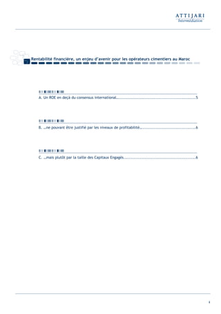 4
Rentabilité financière, un enjeu d’avenir pour les opérateurs cimentiers au Maroc
A. Un ROE en deçà du consensus international…........................................................5
B. …ne pouvant être justifié par les niveaux de profitabilité….......................................6
C. …mais plutôt par la taille des Capitaux Engagés.....................................................6
Int ROE Ciment 2014-8:Projet 15/05/14 18:13 Page4
 