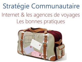 Stratégie Communautaire
Internet & les agences de voyages
       Les bonnes pratiques
 