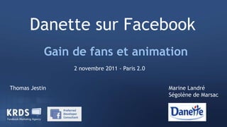 Danette sur Facebook
            Gain de fans et animation
                 2 novembre 2011 - Paris 2.0


Thomas Jestin                                  Marine Landré
                                               Ségolène de Marsac
 