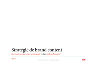 Stratégie de brand content
Comment mettre en place une stratégie en ligne de brand content?

30.11.10
                                  www.ecrirepourleweb.com   info@wearethewords.com
 
