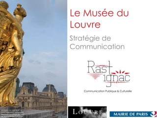 Le Musée du
                              Louvre
                              Stratégie de
                              Communication




                                 Communication Publique & Culturelle




Le palais du Louvre et la
cour Napoléon (pyramide)
depuis le quadrige de l’arc
de triomphe du Carrousel
 
