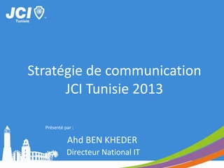 Stratégie de communication
JCI Tunisie 2013
Directeur National IT
Ahd BEN KHEDER
Présenté par :
 
