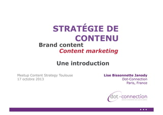 STRATÉGIE DE
CONTENU

Brand content
Content marketing
Une introduction
Meetup Content Strategy Toulouse
17 octobre 2013

Lise Bissonnette Janody
Dot-Connection
Paris, France

 