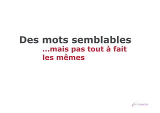 Des mots semblables
…mais pas tout à fait
les mêmes

 
