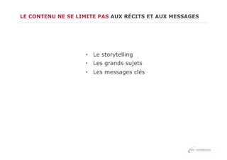 LE CONTENU NE SE LIMITE PAS AUX RÉCITS ET AUX MESSAGES

•  Le storytelling
•  Les grands sujets
•  Les messages clés

 