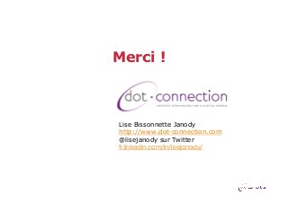 Merci !

Lise Bissonnette Janody
http://www.dot-connection.com
@lisejanody sur Twitter
fr.linkedin.com/in/lisejanody/

 