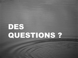 DES
QUESTIONS ?
 