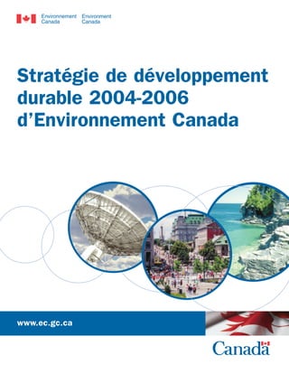 Stratégie de développement
durable 2004-2006
d’Environnement Canada

Informathèque d’Environnement Canada
351, boulevard St-Joseph
Gatineau (Québec) K1A 0H3
Téléphone : (819) 997-2800
Sans frais : 1 800 668-6767 (au Canada seulement)
Télécopieur : (819) 953-2225
Courriel : enviroinfo@ec.gc.ca
Internet : www.ec.gc.ca/prod/inqry-f.html

www.ec.gc.ca

 