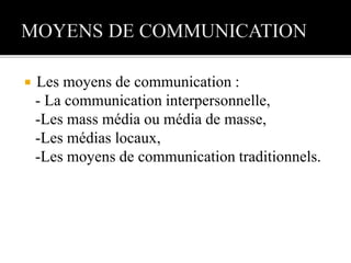  Les moyens de communication :
- La communication interpersonnelle,
-Les mass média ou média de masse,
-Les médias locaux,
-Les moyens de communication traditionnels.
 