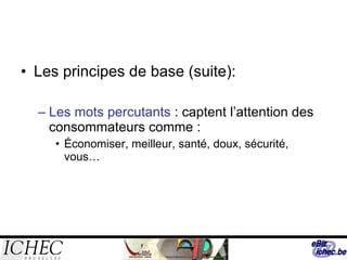 Les principes de base (suite): Les mots percutants  : captent l’attention des consommateurs comme : Économiser, meilleur, santé, doux, sécurité, vous… 