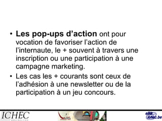 Les pop-ups d’action  ont pour vocation de favoriser l’action de l’internaute, le + souvent à travers une inscription ou une participation à une campagne marketing.  Les cas les + courants sont ceux de l’adhésion à une newsletter ou de la participation à un jeu concours.  