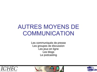 AUTRES MOYENS DE COMMUNICATION Les communiqués de presse Les groupes de discussion Les jeux en ligne Les blogs Le podcasting 