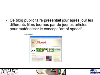 Ce blog publicitaire présentait jour après jour les différents films tournés par de jeunes artistes pour matérialiser le concept "art of speed". 