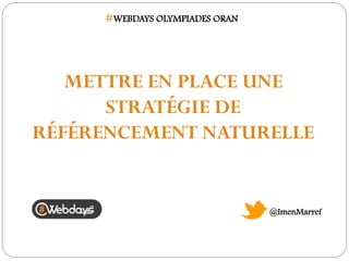 #WEBDAYS OLYMPIADES ORAN

METTRE EN PLACE UNE
STRATÉGIE DE
RÉFÉRENCEMENT NATURELLE

@ImenMarref

 