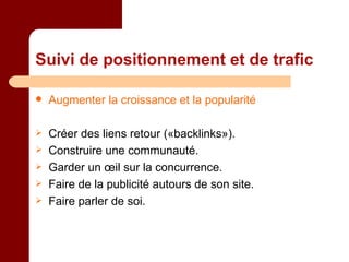 Suivi de positionnement et de trafic Augmenter la croissance et la popularité Créer des liens retour («backlinks»). Construire une communauté. Garder un œil sur la concurrence. Faire de la publicité autours de son site. Faire parler de soi. 