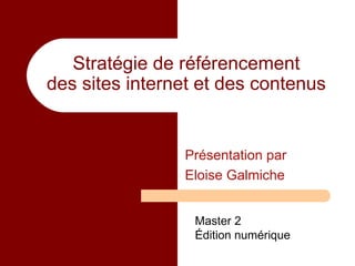 Stratégie de référencement des sites internet et des contenus Présentation par Eloise Galmiche Master 2  Édition numérique 
