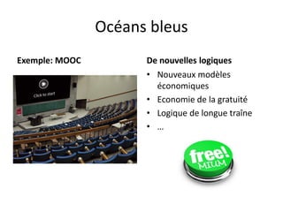 Océans bleus
Exemple: MOOC

De nouvelles logiques
• Nouveaux modèles
économiques
• Economie de la gratuité
• Logique de longue traîne
• …

 