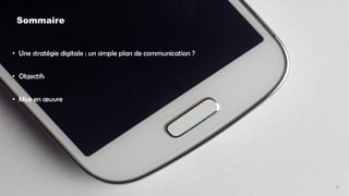 3
• Une stratégie digitale : un simple plan de communication ?
• Objectifs
• Mise en œuvre
Sommaire
 