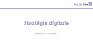 Stratégie digitale
Pourquoi ? Comment ?
1
 