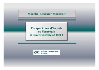 Marché Boursier Marocain




  Perspectives d’Avenir
       et Stratégie
 d Investissement
 d’Investissement 2011
 