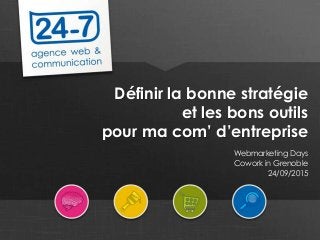 www.24-7.fr
Définir la bonne stratégie
et les bons outils
pour ma com’ d’entreprise
Webmarketing Days
Cowork in Grenoble
24/09/2015
 