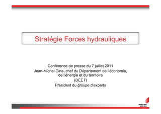 Stratégie Forces hydrauliques


       Conférence de presse du 7 juillet 2011
Jean-Michel Cina, chef du Département de l’économie,
             de l’énergie et du territoire
                       (DEET)
           Président du groupe d’experts
 