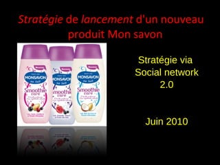 Stratégie  de  lancement  d'un nouveau  produit Mon savon Stratégie via  Social network 2.0 Juin 2010 
