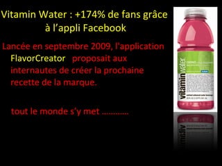 Vitamin Water : +174% de fans grâce  à l’appli Facebook 0 <ul><li>Lancée en septembre 2009, l'application  FlavorCreator  ...