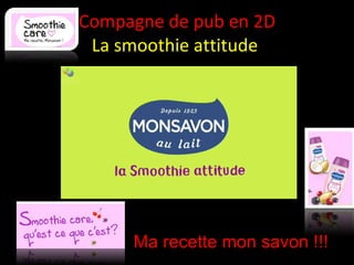 Compagne de pub en 2D La smoothie attitude  Ma recette mon savon !!! 