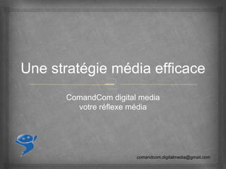 –
Une stratégie média efficace
ComandCom digital media
votre réflexe média
comandcom.digitalmedia@gmail.com
 