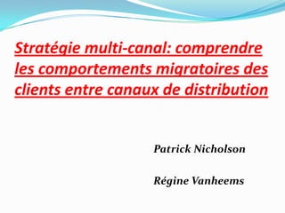 Stratégie multi-canal: comprendre
les comportements migratoires des
clients entre canaux de distribution
Patrick Nicholson
Régine Vanheems
 